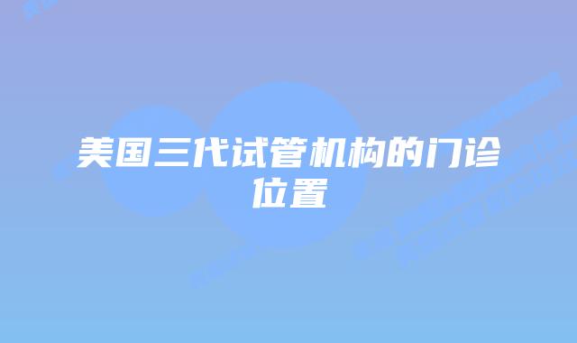 美国三代试管机构的门诊位置