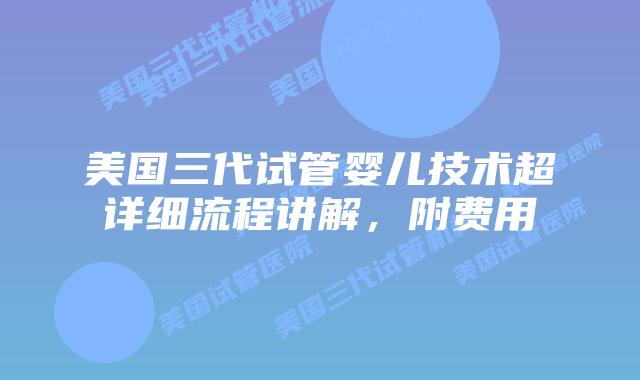 美国三代试管婴儿技术超详细流程讲解，附费用