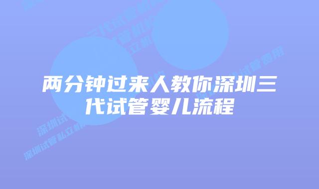 两分钟过来人教你深圳三代试管婴儿流程