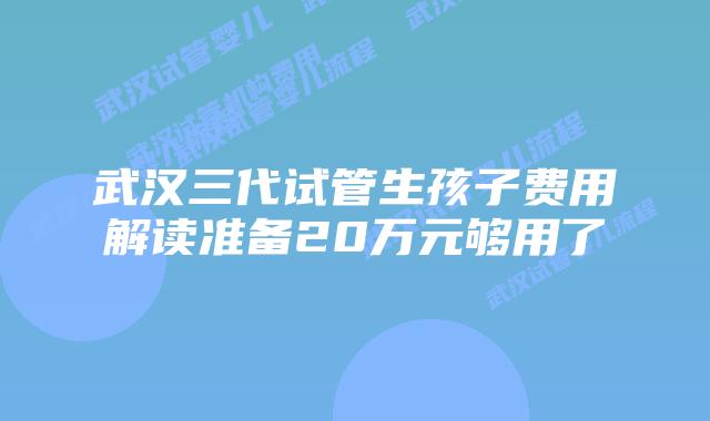 武汉三代试管生孩子费用解读准备20万元够用了