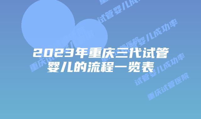 2023年重庆三代试管婴儿的流程一览表
