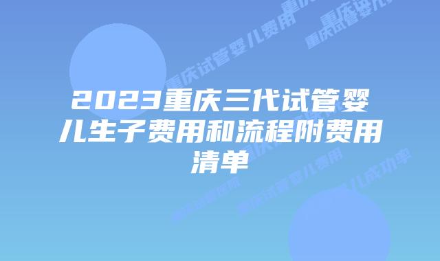 2023重庆三代试管婴儿生子费用和流程附费用清单
