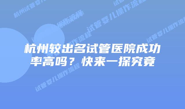 杭州较出名试管医院成功率高吗？快来一探究竟