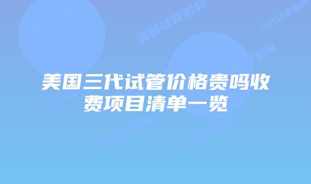 美国三代试管价格贵吗收费项目清单一览