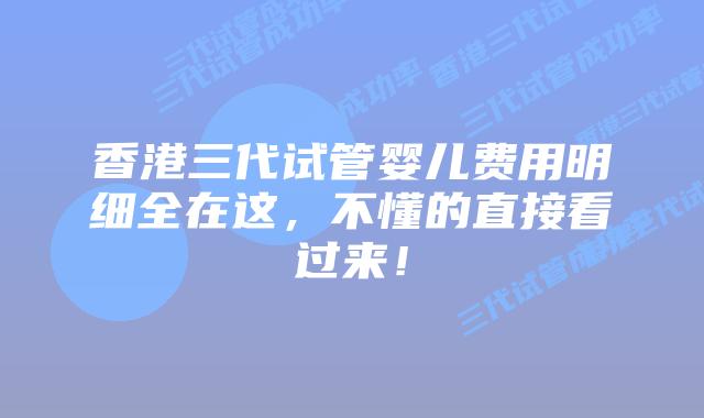 香港三代试管婴儿费用明细全在这，不懂的直接看过来！