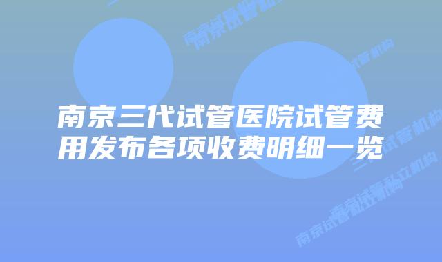 南京三代试管医院试管费用发布各项收费明细一览