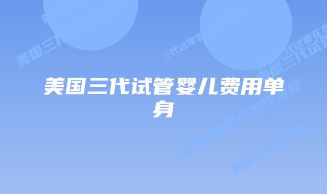 美国三代试管婴儿费用单身