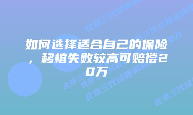 如何选择适合自己的保险，移植失败较高可赔偿20万