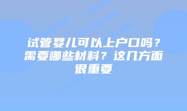 试管婴儿可以上户口吗?需要哪些材料?这几方面很重要