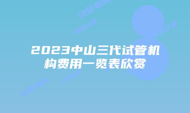 2023中山三代试管机构费用一览表欣赏