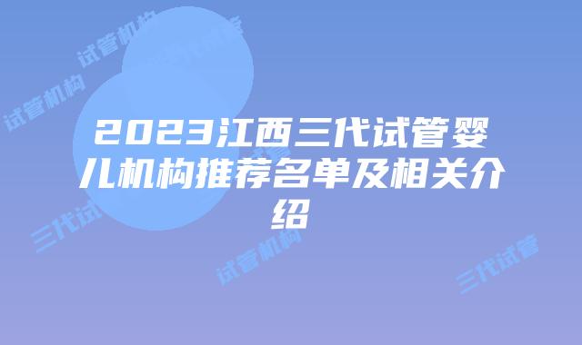 2023江西三代试管婴儿机构推荐名单及相关介绍
