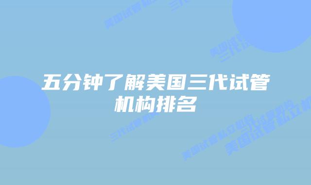 五分钟了解美国三代试管机构排名