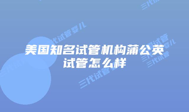 美国知名试管机构蒲公英试管怎么样