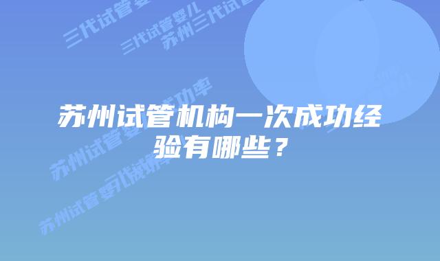 苏州试管机构一次成功经验有哪些?