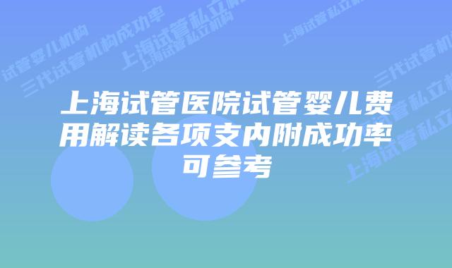 上海试管医院试管婴儿费用解读各项支内附成功率可参考