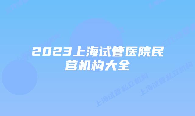 2023上海试管医院民营机构大全