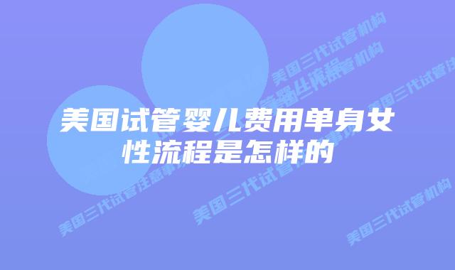 美国试管婴儿费用单身女性流程是怎样的