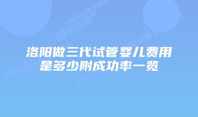 洛阳做三代试管婴儿费用是多少附成功率一览