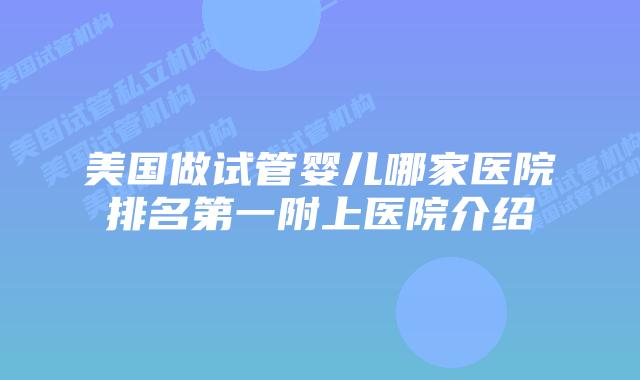 美国做试管婴儿哪家医院排名第一附上医院介绍