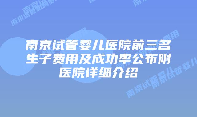 南京试管婴儿医院前三名生子费用及成功率公布附医院详细介绍