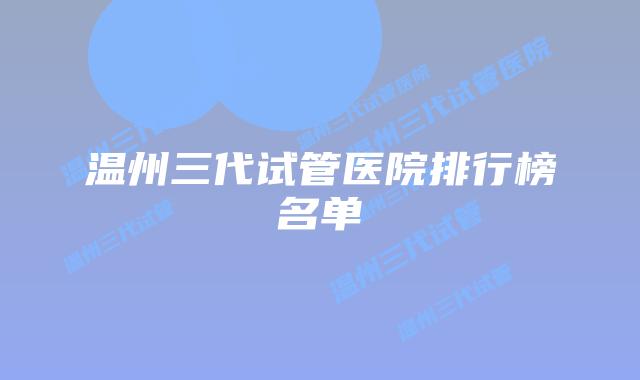温州三代试管医院排行榜名单