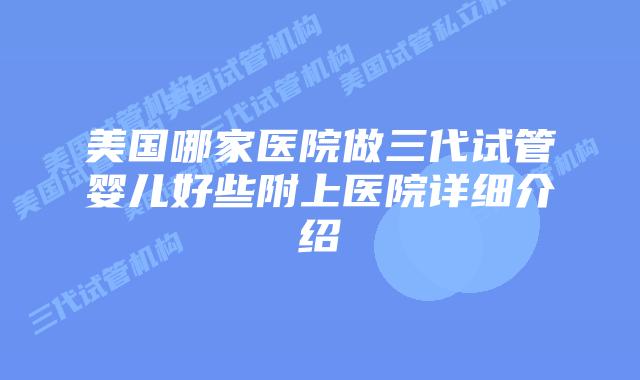 美国哪家医院做三代试管婴儿好些附上医院详细介绍
