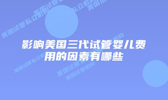 影响美国三代试管婴儿费用的因素有哪些