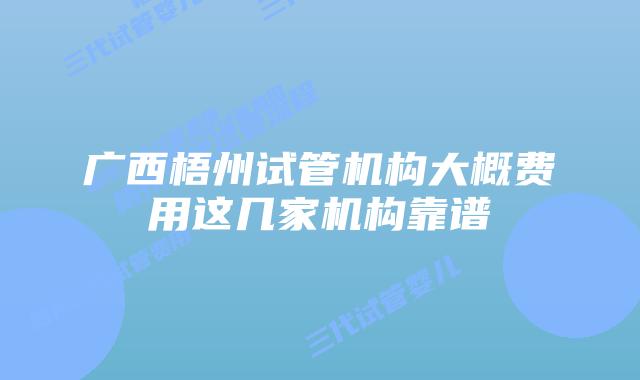广西梧州试管机构大概费用这几家机构靠谱