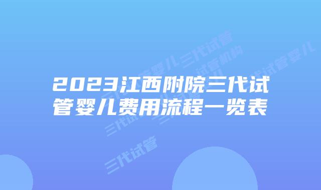 2023江西附院三代试管婴儿费用流程一览表