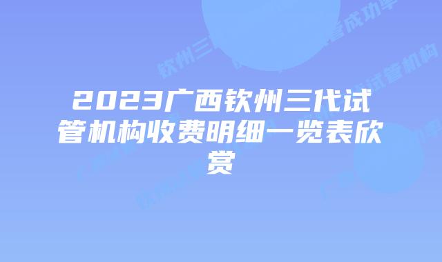 2023广西钦州三代试管机构收费明细一览表欣赏