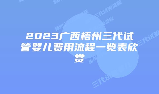 2023广西梧州三代试管婴儿费用流程一览表欣赏