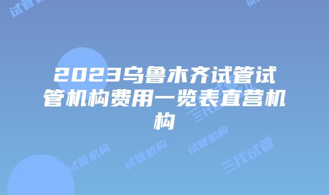 2023乌鲁木齐试管试管机构费用一览表直营机构