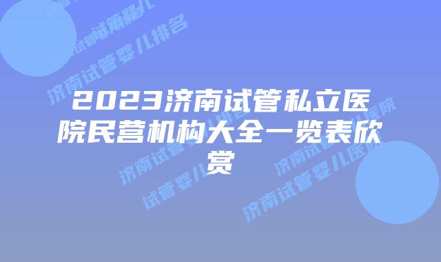 2023济南试管私立医院民营机构大全一览表欣赏