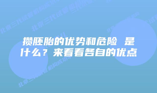 攒胚胎的优势和危险 是什么？来看看各自的优点