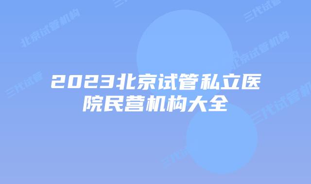 2023北京试管私立医院民营机构大全
