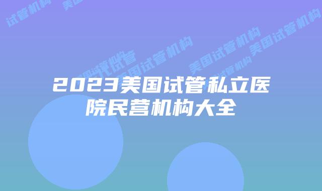 2023美国试管私立医院民营机构大全