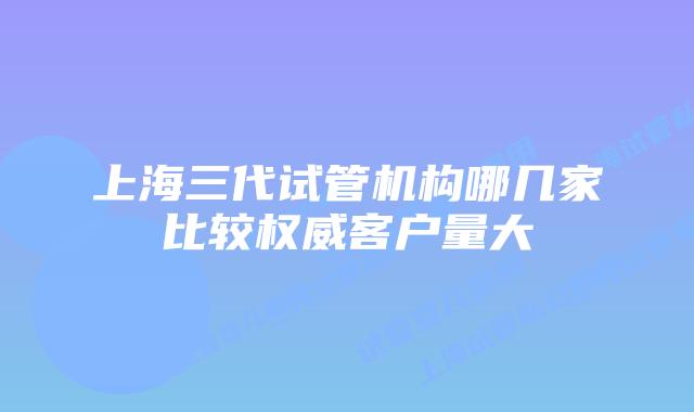 上海三代试管机构哪几家比较权威客户量大