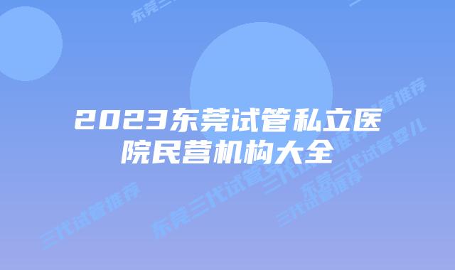 2023东莞试管私立医院民营机构大全