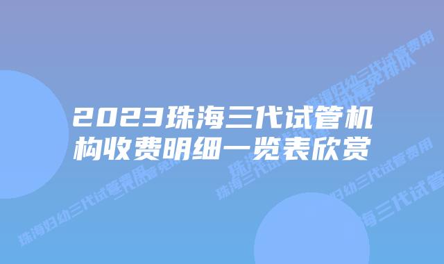 2023珠海三代试管机构收费明细一览表欣赏