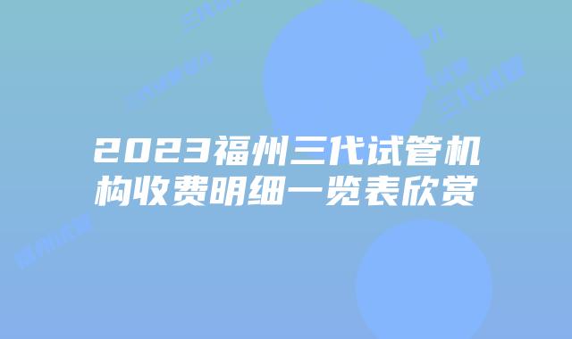 2023福州三代试管机构收费明细一览表欣赏