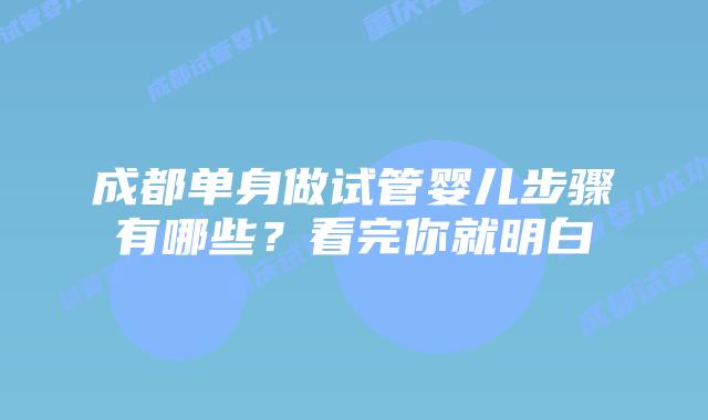 成都单身做试管婴儿步骤有哪些？看完你就明白