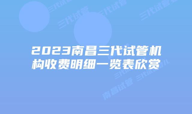 2023南昌三代试管机构收费明细一览表欣赏