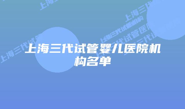上海三代试管婴儿医院机构名单