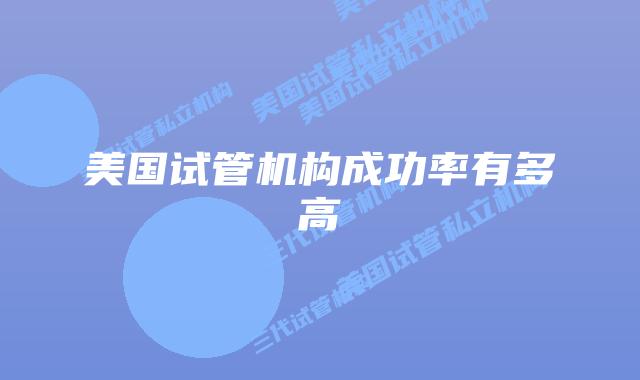 美国试管机构成功率有多高