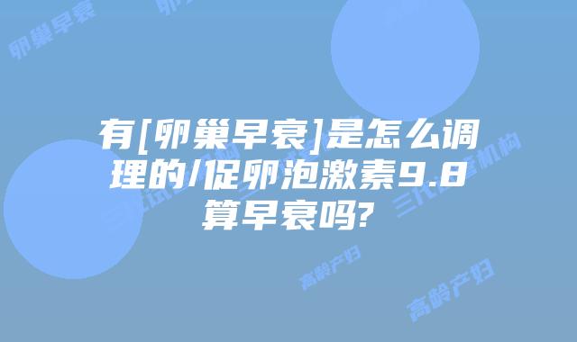 有[卵巢早衰]是怎么调理的/促卵泡激素9.8算早衰吗?