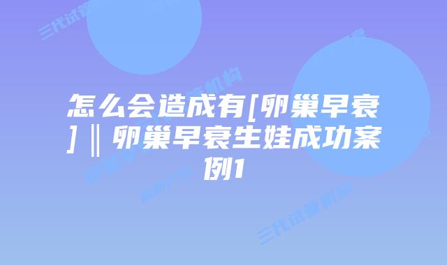 怎么会造成有[卵巢早衰]‖卵巢早衰生娃成功案例1