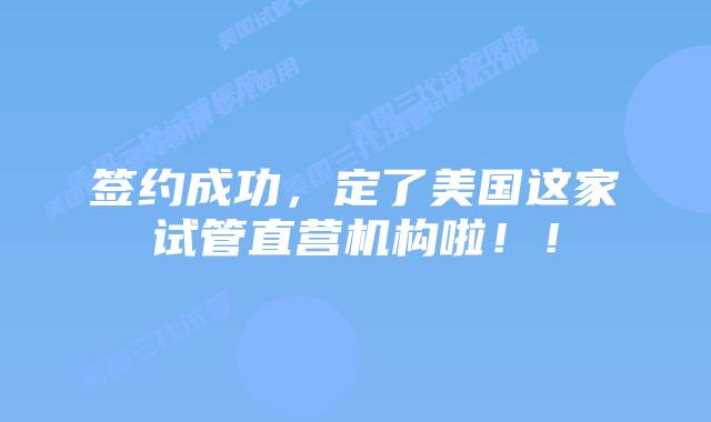 签约成功，定了美国这家试管直营机构啦！！