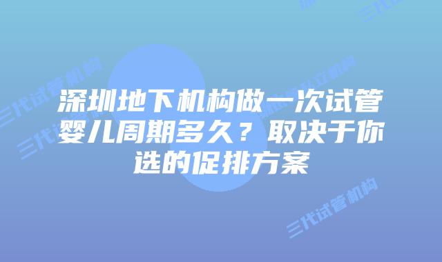 深圳地下机构做一次试管婴儿周期多久?取决于你选的促排方案