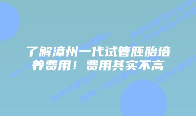 了解漳州一代试管胚胎培养费用!费用其实不高