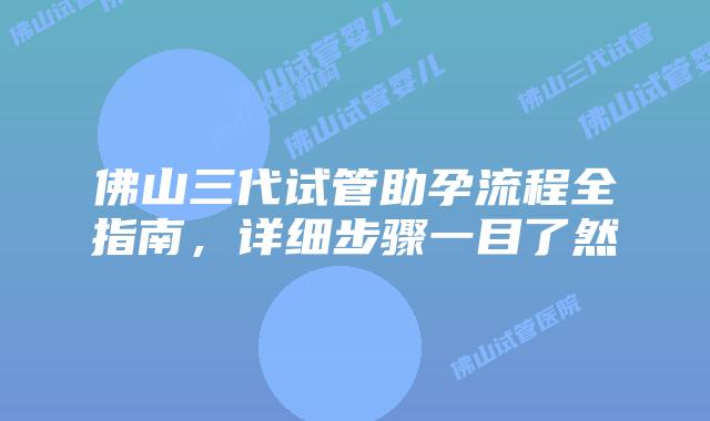 佛山三代试管助孕流程全指南，详细步骤一目了然